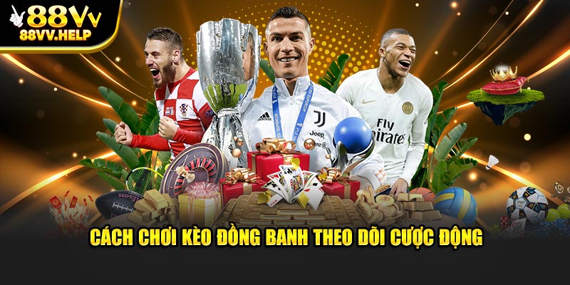 Cách chơi kèo đồng banh theo dõi cược động