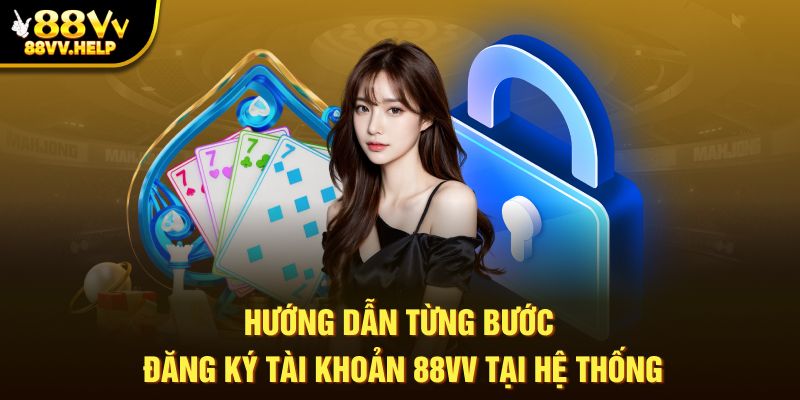 Hướng dẫn từng bước đăng ký tài khoản 88vv tại hệ thống