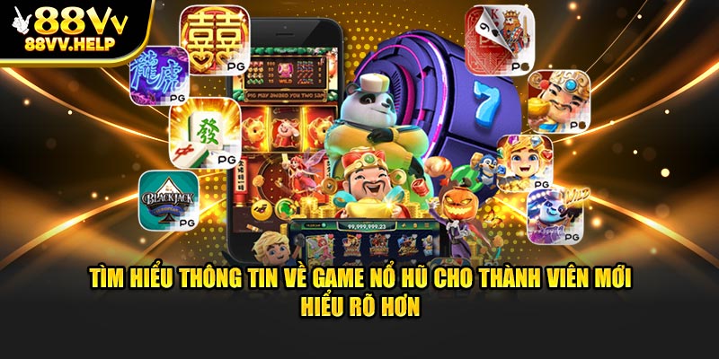 Tìm hiểu thông tin về game cho thành viên mới hiểu rõ hơn